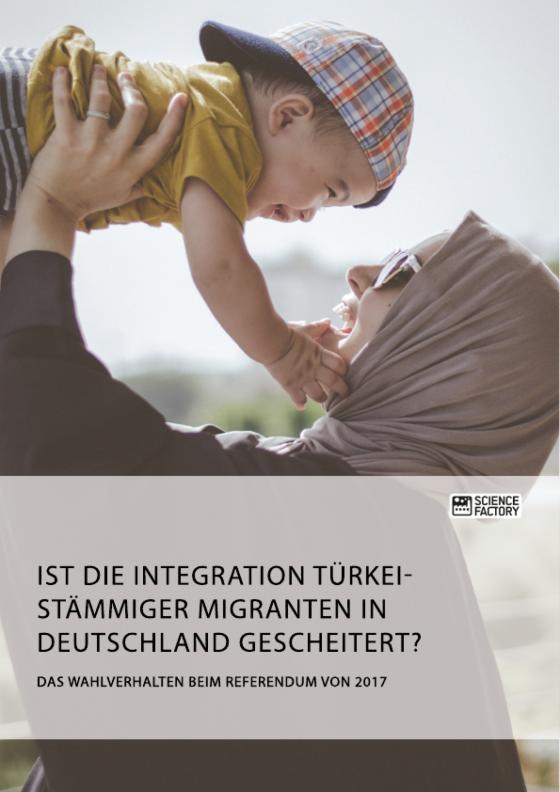 Cover-Bild Ist die Integration türkeistämmiger Migranten in Deutschland gescheitert? Das Wahlverhalten beim Referendum von 2017