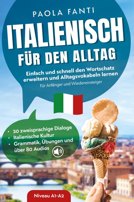 Cover-Bild Italienisch für den Alltag | Einfach und schnell den Wortschatz erweitern und Alltagsvokabeln lernen | Für Anfänger und Wiedereinsteiger (A1-A2) | 20 zweisprachige Dialoge | Italienische Kultur | Grammatik, Übungen und über 80 Audiodateien