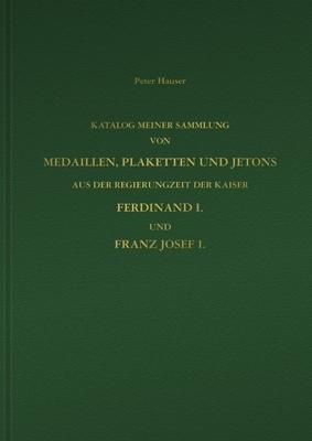 Cover-Bild Katalog meiner Sammlung von Medaillen, Plaketten und Jetons aus der Regierungszeit der Kaiser Ferdinand I. und Franz Josef I. in 2 Bänden