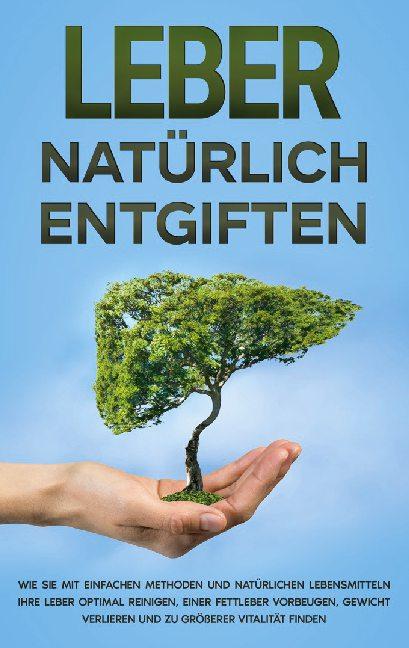 Cover-Bild Leber natürlich entgiften: Wie Sie mit einfachen Methoden und natürlichen Lebensmitteln Ihre Leber optimal reinigen, einer Fettleber vorbeugen, Gewicht verlieren und zu größerer Vitalität finden