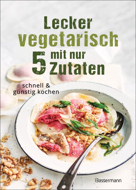 Cover-Bild Lecker vegetarisch mit nur 5 Zutaten - schnelle, preiswerte und gesunde Rezepte