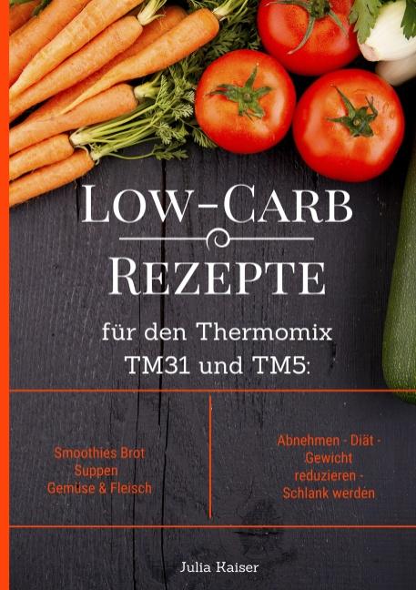 Cover-Bild Low-Carb Rezepte für den Thermomix TM31 und TM5: Smoothies Brot Suppen Gemüse & Fleisch Abnehmen - Diät - Gewicht reduzieren - Schlank werden