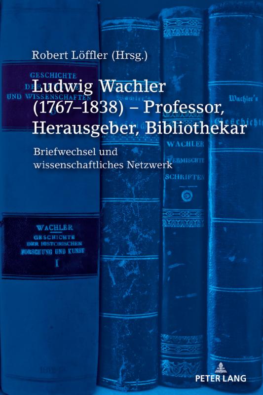 Cover-Bild Ludwig Wachler (1767–1838) – Professor, Herausgeber, Bibliothekar