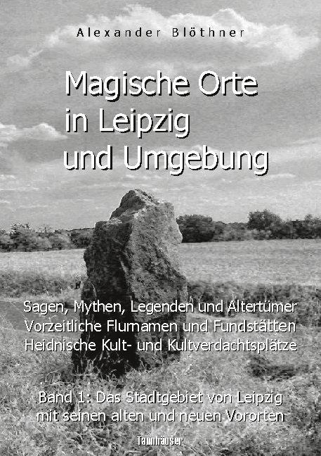 Cover-Bild Magische Orte in Leipzig und Umgebung: Sagen, Mythen, Legenden und Altertümer, vorzeitliche Flurnamen und Fundstätten, heidnische Kult- und Kultverdachtsplätze 1