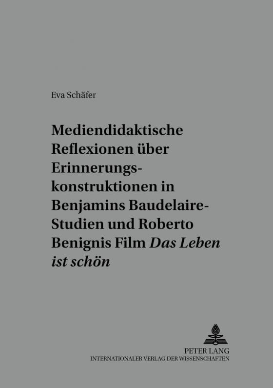 Cover-Bild Mediendidaktische Reflexionen über Erinnerungskonstruktionen in Walter Benjamins Baudelaire-Studien und Roberto Benignis Film «Das Leben ist schön»