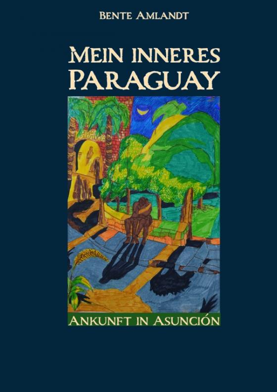 Cover-Bild Mein inneres Paraguay, Band 1, Ankunft in Asunción (Hardcover)