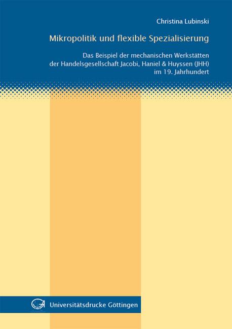 Cover-Bild Mikropolitik und flexible Spezialisierung Das Beispiel der mechanischen Werkstätten der Handelsgesellschaft Jacobi, Haniel & Huyssen (JHH) im 19. Jahrhundert