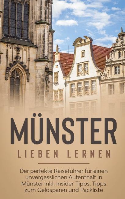 Cover-Bild Münster lieben lernen: Der perfekte Reiseführer für einen unvergesslichen Aufenthalt in Münster inkl. Insider-Tipps, Tipps zum Geldsparen und Packliste