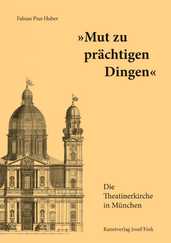 Cover-Bild „Mut zu prächtigen Dingen“ – Die Theatinerkirche in München