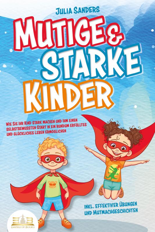 Cover-Bild Mutige & starke Kinder: Wie Sie Ihr Kind stark machen und ihm ein einen selbstbewussten Start in ein rundum erfülltes und glückliches Leben ermöglichen (inkl. effektiver Übungen & Mutmachgeschichten)