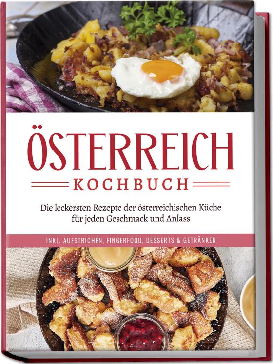 Cover-Bild Österreich Kochbuch: Die leckersten Rezepte der österreichischen Küche für jeden Geschmack und Anlass | inkl. Aufstrichen, Fingerfood, Desserts & Getränken