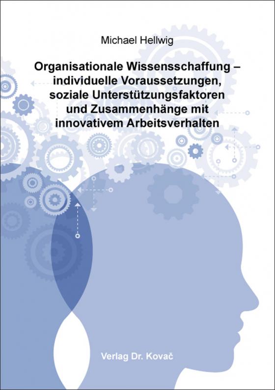 Cover-Bild Organisationale Wissensschaffung – individuelle Voraussetzungen, soziale Unterstützungsfaktoren und Zusammenhänge mit innovativem Arbeitsverhalten