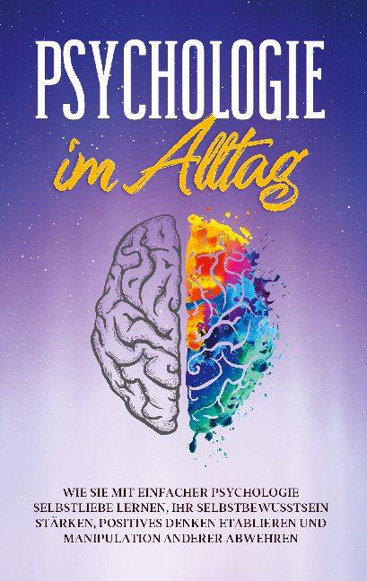 Cover-Bild Psychologie im Alltag: Wie Sie mit einfacher Psychologie Selbstliebe lernen, Ihr Selbstbewusstsein stärken, positives Denken etablieren und Manipulation anderer abwehren