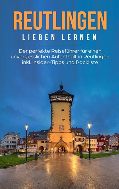 Cover-Bild Reutlingen lieben lernen: Der perfekte Reiseführer für einen unvergesslichen Aufenthalt in Reutlingen inkl. Insider-Tipps und Packliste
