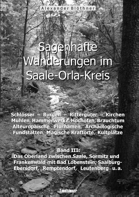 Cover-Bild Sagenhafte Wanderungen im Saale-Orla-Kreis: Schlösser, Burgen, Rittergüter, Kirchen, Mühlen, Hammerwerke, Hochöfen, Brauchtum, Alteuropäische Flurnamen, Archäologische Fundstätten, Magische Kraftorte, Kultplätze 3