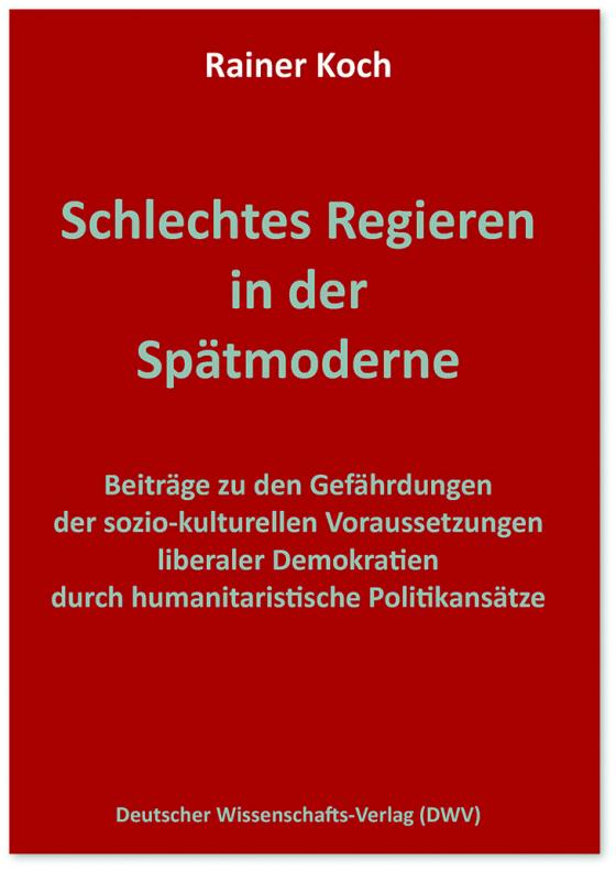 Cover-Bild Schlechtes Regieren in der Spätmoderne. Beiträge zu den Gefährdungen der sozio-kulturellen Voraussetzungen liberaler Demokratien durch humanitaristische Politikansätze