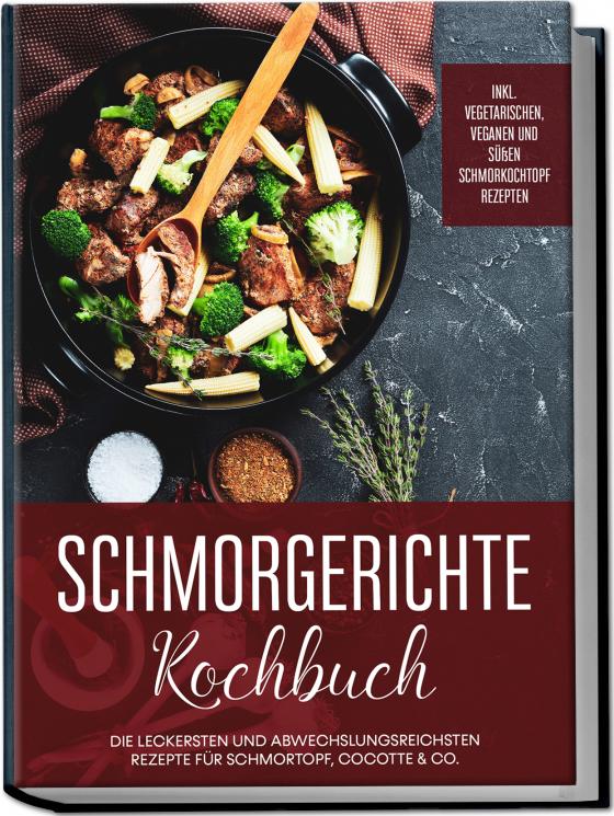 Cover-Bild Schmorgerichte Kochbuch: Die leckersten und abwechslungsreichsten Rezepte für Schmortopf, Cocotte & Co. - inkl. vegetarischen, veganen und süßen Schmorkochtopf Rezepten