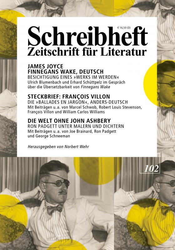 Cover-Bild SCHREIBHEFT 102: James Joyce: Finnegans Wake, Deutsch - Besichtigung eines "Werks im Werden" / Steckbrief: François Villon - Die "Ballades en Jargon", anders-deutsch / Die Welt ohne John Ashbery - Ron Padgett unter Malen und Schriftstellern