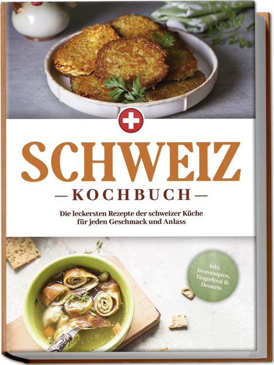 Cover-Bild Schweiz Kochbuch: Die leckersten Rezepte der schweizer Küche für jeden Geschmack und Anlass - inkl. Brotrezepten, Fingerfood & Desserts