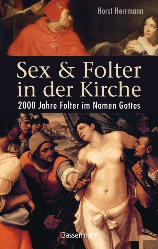 Cover-Bild Sex und Folter in der Kirche. Wie die Stigmatisierung der Sexualität zu Missbrauch, Inquisition, Judenverfolgung, Hexen- und Ketzerverbrennung, Kreuzzügen, Frauenunterdrückung und zur Versklavung und Ausrottung von Urvölkern führte