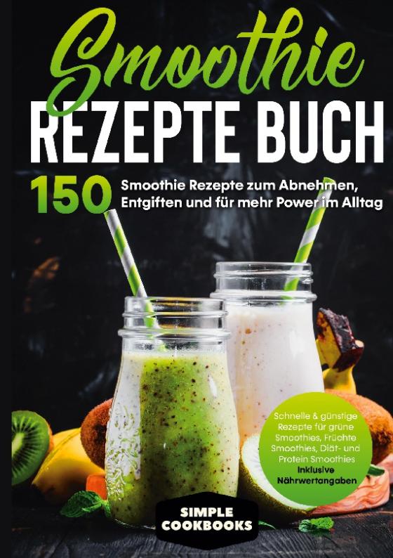 Cover-Bild Smoothie Rezepte Buch - 150 Smoothie Rezepte zum Abnehmen, Entgiften und für mehr Power im Alltag | Schnelle & günstige Rezepte für grüne Smoothies, Früchte-Smoothies, Diät- und Protein-Smoothies! - Inklusive Nährwertangaben