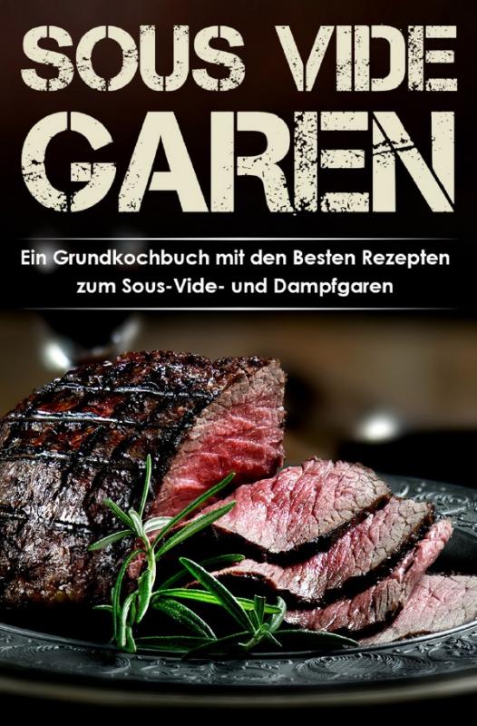 Cover-Bild Sous Vide Garen Kochbuch - Himmlische Sous Vide Rezepte zu jedem Anlass (Frühstück, Mittag, Abend & Dessert)