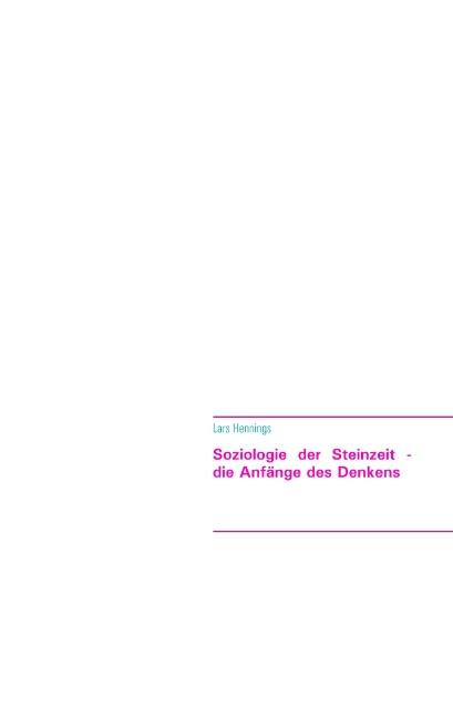 Cover-Bild Soziologie der Steinzeit - die Anfänge des Denkens von der Höhlenmalerei zur Hochkultur am Göbekli Tepe