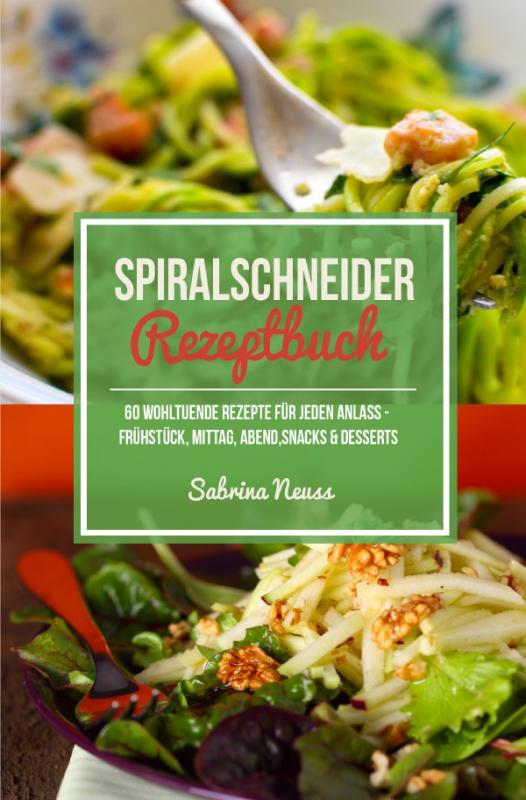 Cover-Bild Spiralschneider Rezeptbuch - über 60 Low Carb Spiralschneider Rezepte zum Abnehmen mit Genuss