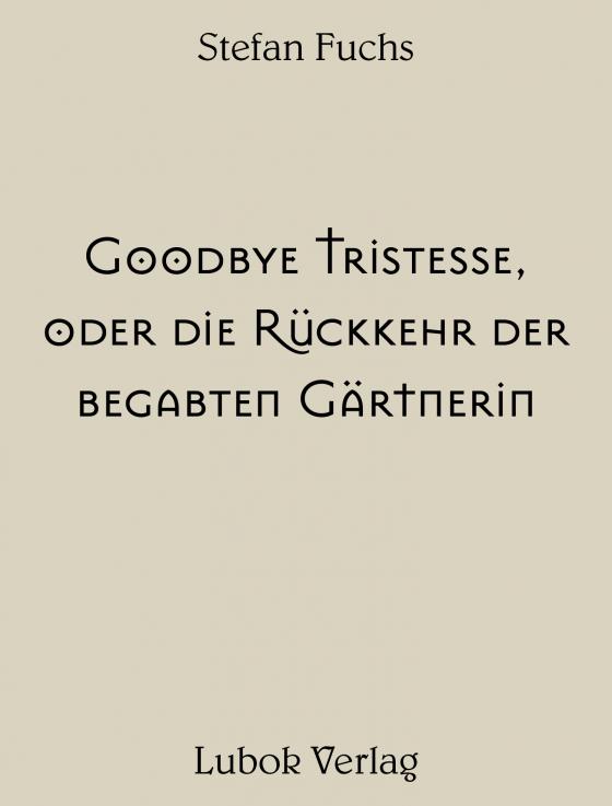 Cover-Bild Stefan Fuchs: Goodbye Tristesse, oder die Rückkehr der begabten Gärtnerin