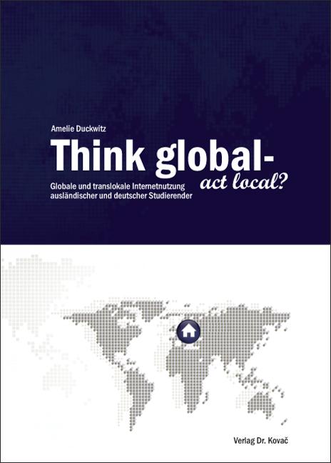 Cover-Bild Think global - act local? Globale und translokale Internetnutzung ausländischer und deutscher Studierender