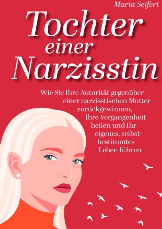 Cover-Bild Tochter einer Narzisstin - Wie Sie Ihre Autorität gegenüber einer narzisstischen Mutter zurückgewinnen, Ihre Vergangenheit heilen und Ihr eigenes, selbstbestimmtes Leben führen