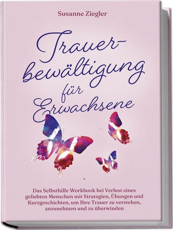 Cover-Bild Trauerbewältigung für Erwachsene: Kopf hoch, Sie schaffen das! Das Selbsthilfe Workbook bei Trauer mit Tipps und Übungen um Ihre Trauer zu verstehen, anzunehmen und zu überwinden - mit Kurzgeschichten