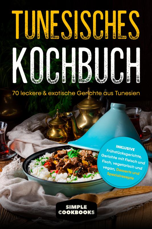 Cover-Bild Tunesisches Kochbuch: 70 leckere & exotische Gerichte aus Tunesien - Inklusive Frühstücksgerichte, Gerichte mit Fleisch und Fisch, vegetarisch und vegan, Desserts und Spezialrezepte