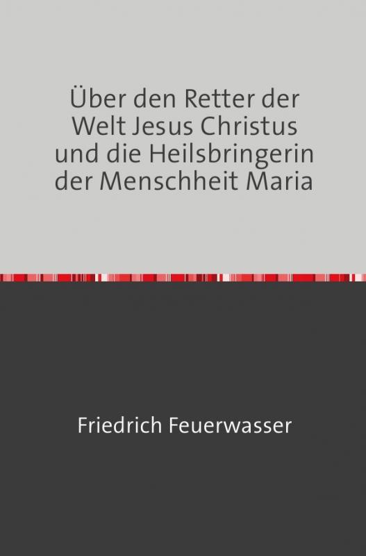 Cover-Bild Über den Retter der Welt Jesus Christus und die Heilsbringerin der Menschheit Maria