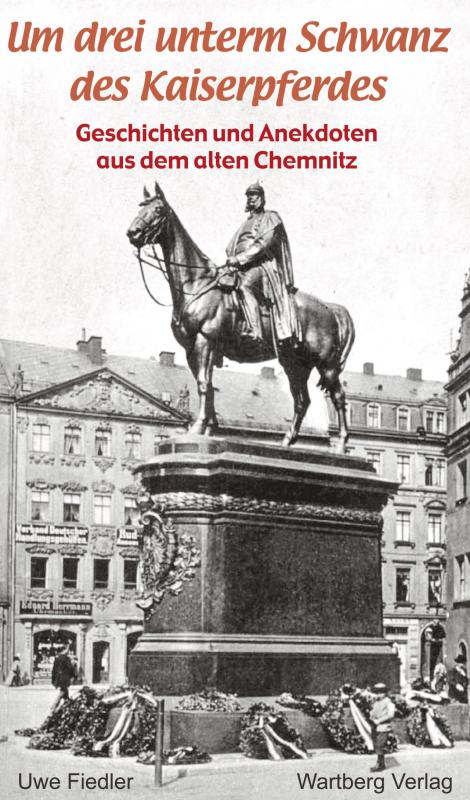 Cover-Bild Um drei unterm Schwanz des Kaiserpferdes - Geschichten und Anekdoten aus dem alten Chemnitz