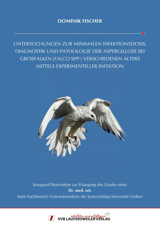 Cover-Bild UNTERSUCHUNGEN ZUR MINIMALEN INFEKTIONSDOSIS, DIAGNOSTIK UND PATHOLOGIE DER ASPERGILLOSE BEI GROßFALKEN (FALCO SPP.) VERSCHIEDENEN ALTERS MITTELS EXPERIMENTELLER INFEKTION