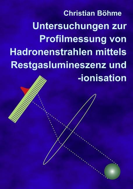 Cover-Bild Untersuchungen zur Profilmessung von Hadronenstrahlen mittels Restgaslumineszenz und -ionisation