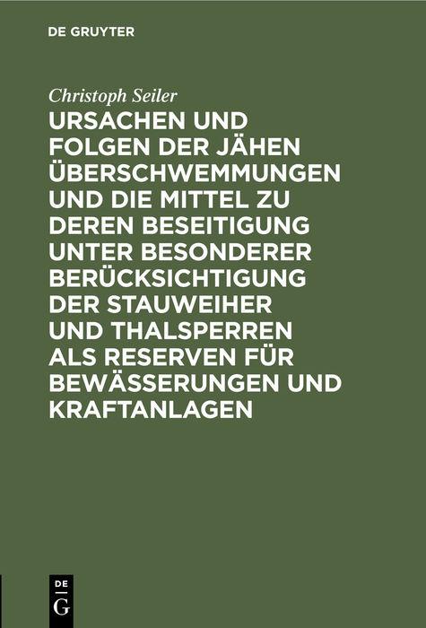 Cover-Bild Ursachen und Folgen der jähen Überschwemmungen und die Mittel zu deren Beseitigung unter besonderer Berücksichtigung der Stauweiher und Thalsperren als Reserven für Bewässerungen und Kraftanlagen