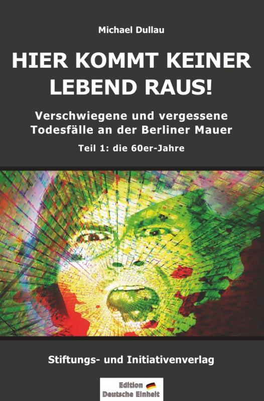 Cover-Bild Verschwiegene und vergessene Todesfälle an der Berliner Mauer / HIER KOMMT KEINER LEBEND RAUS! – Verschwiegene und vergessene Todesfälle an der Berliner Mauer – Teil 1: die 60er-Jahre