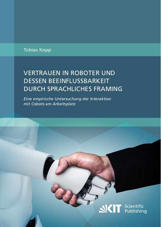 Cover-Bild Vertrauen in Roboter und dessen Beeinflussbarkeit durch sprachliches Framing: Eine empirische Untersuchung der Interaktion mit Cobots am Arbeitsplatz