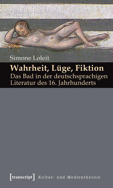 Cover-Bild Wahrheit, Lüge, Fiktion: Das Bad in der deutschsprachigen Literatur des 16. Jahrhunderts