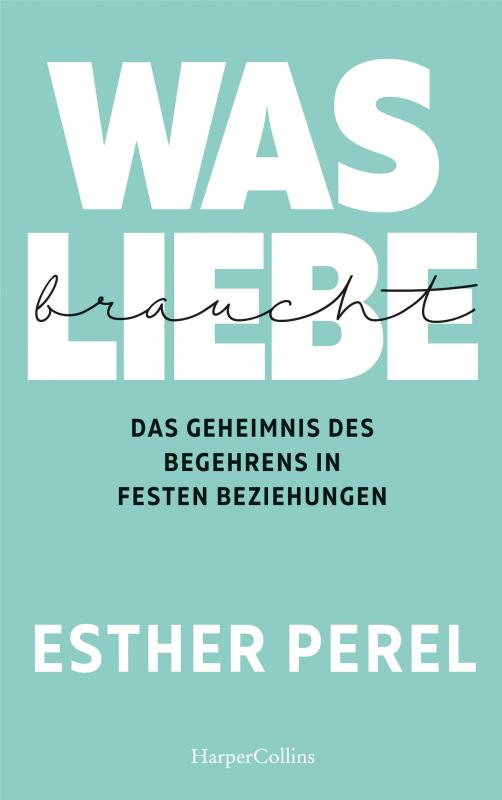 Was Liebe Braucht - Das Geheimnis Des Begehrens In Festen Beziehungen ...