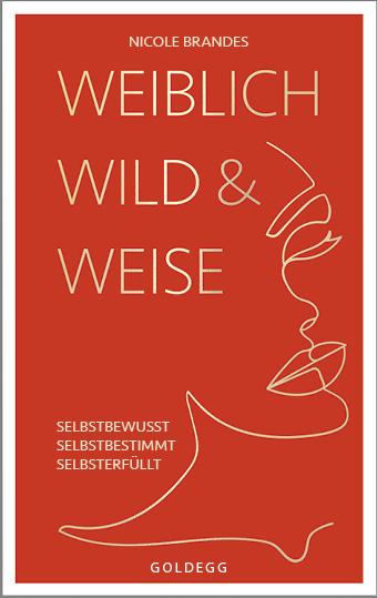 Cover-Bild Weiblich, wild und weise: Wie Sie Ihre Stärken erkennen, Ihre geballte Frauenpower nutzen und Ihre Ziele erreichen. Selbstbewusst und selbstbestimmt mit der Coaching-Methode von Nicole Brandes.