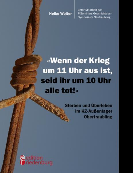 Cover-Bild "Wenn der Krieg um 11 Uhr aus ist, seid ihr um 10 Uhr alle tot!" - Sterben und Überleben im KZ-Außenlager Obertraubling