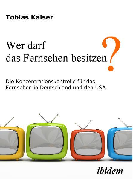 Cover-Bild Wer darf das Fernsehen besitzen? Die Konzentrationskontrolle für das Fernsehen in Deutschland und den USA