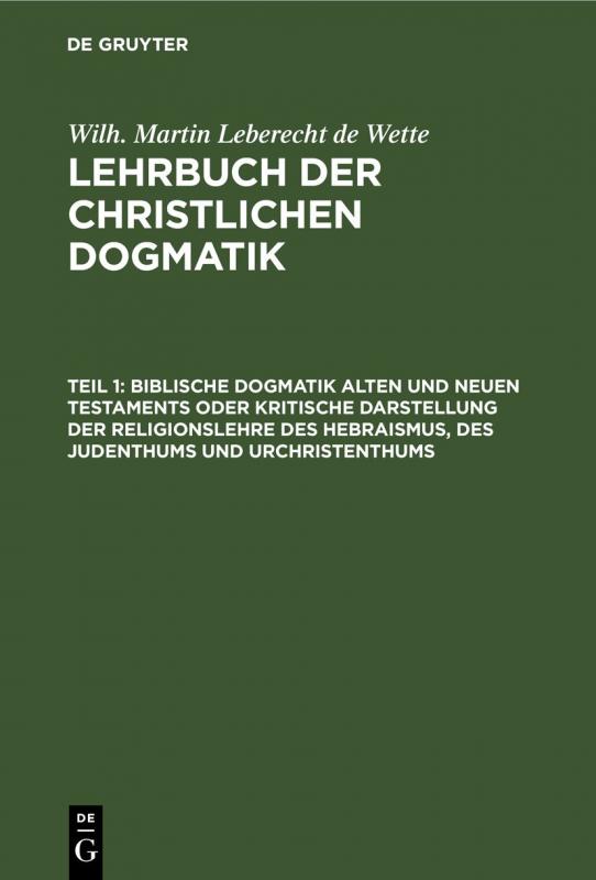 Cover-Bild Wilh. Martin Leberecht de Wette: Lehrbuch der christlichen Dogmatik / Biblische Dogmatik Alten und Neuen Testaments Oder kritische Darstellung der Religionslehre des Hebraismus, des Judenthums und Urchristenthums