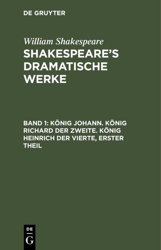 Cover-Bild William Shakespeare: Shakespeare’s dramatische Werke / König Johann. König Richard der Zweite. König Heinrich der Vierte, erster Theil