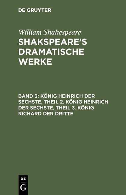 Cover-Bild William Shakespeare: Shakspeare’s dramatische Werke / König Heinrich der Sechste, Theil 2. König Heinrich der Sechste, Theil 3. König Richard der Dritte