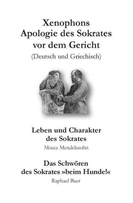 Cover-Bild Xenophons Apologie des Sokrates [Deutsch/Griechisch] – Leben und Charakter des Sokrates [Moses Mendelssohn] – Das Schwören des Sokrates "Beim Hunde!" [Raphael Baer]