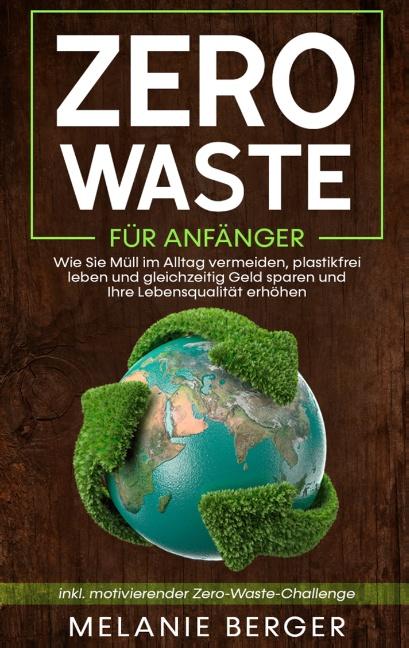 Cover-Bild Zero Waste für Anfänger: Wie Sie Müll im Alltag vermeiden, plastikfrei leben und gleichzeitig Geld sparen und Ihre Lebensqualität erhöhen - inkl. motivierender Zero-Waste-Challenge